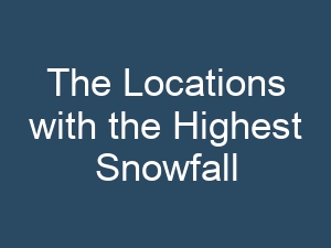 The Locations with the Highest Snowfall