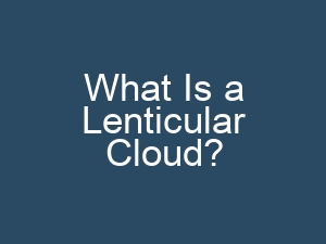 What Is a Lenticular Cloud?
