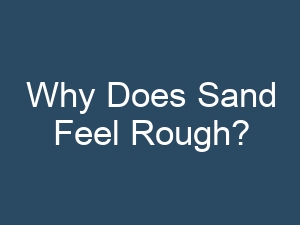 Why Does Sand Feel Rough?