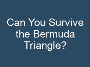Can You Survive the Bermuda Triangle?