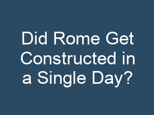 Did Rome Get Constructed in a Single Day?