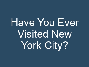 Have You Ever Visited New York City?