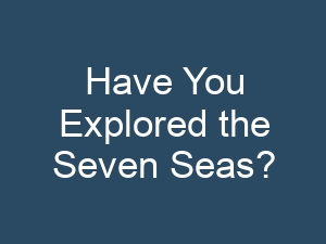 Have You Explored the Seven Seas?