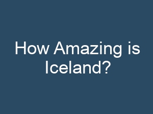 How Amazing is Iceland?