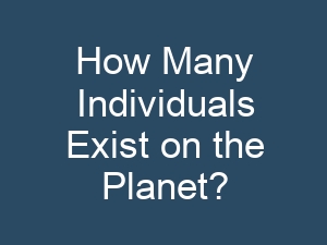 How Many Individuals Exist on the Planet?