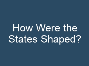 How Were the States Shaped?