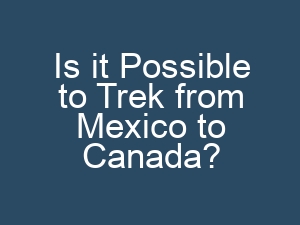 Is it Possible to Trek from Mexico to Canada?