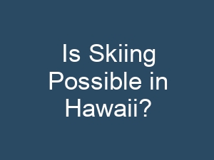 Is Skiing Possible in Hawaii?
