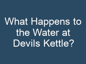 What Happens to the Water at Devils Kettle?