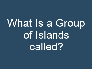 What Is a Group of Islands called?