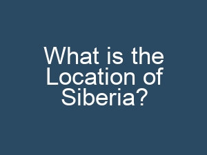 What is the Location of Siberia?