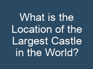 What is the Location of the Largest Castle in the World?