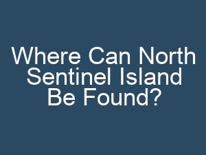 Where Can North Sentinel Island Be Found?