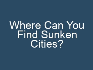 Where Can You Find Sunken Cities?