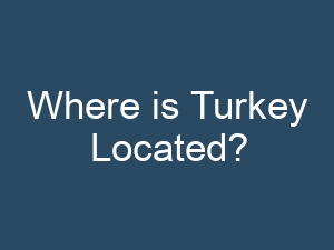 Where is Turkey Located?