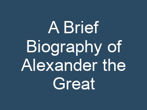 A Brief Biography of Alexander the Great