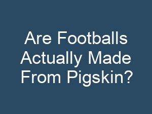 Are Footballs Actually Made From Pigskin?