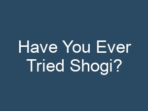 Have You Ever Tried Shogi?