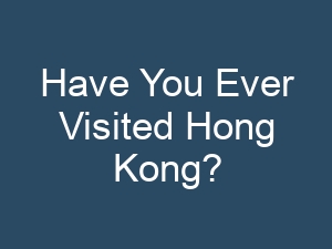 Have You Ever Visited Hong Kong?
