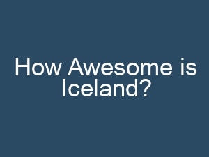 How Awesome is Iceland?