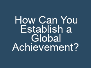 How Can You Establish a Global Achievement?