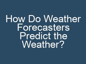 How Do Weather Forecasters Predict the Weather?