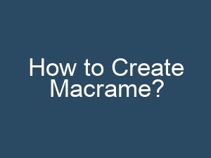How to Create Macrame?