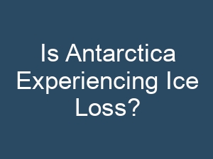 Is Antarctica Experiencing Ice Loss?
