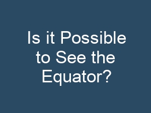 Is it Possible to See the Equator?