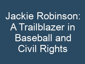 Jackie Robinson: A Trailblazer in Baseball and Civil Rights