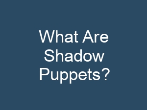 What Are Shadow Puppets?