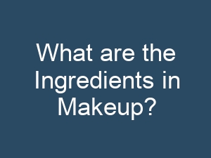 What are the Ingredients in Makeup?
