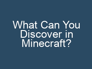 What Can You Discover in Minecraft?