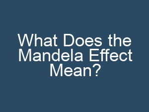 What Does the Mandela Effect Mean?