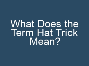 What Does the Term Hat Trick Mean?