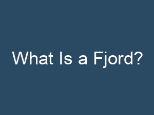 What Is a Fjord?