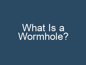 What Is a Wormhole?