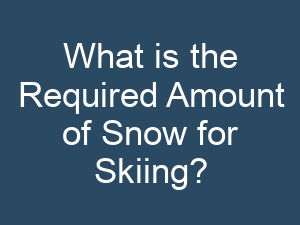 What is the Required Amount of Snow for Skiing?