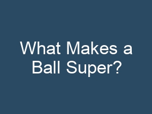 What Makes a Ball Super?