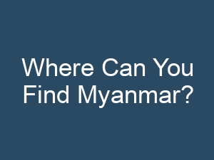 Where Can You Find Myanmar?