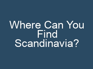 Where Can You Find Scandinavia?