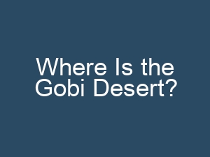 Where Is the Gobi Desert?