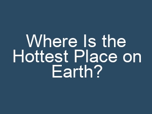 Where Is the Hottest Place on Earth?