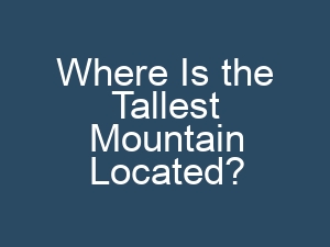 Where Is the Tallest Mountain Located?
