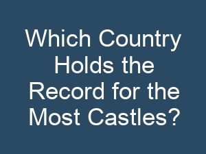 Which Country Holds the Record for the Most Castles?