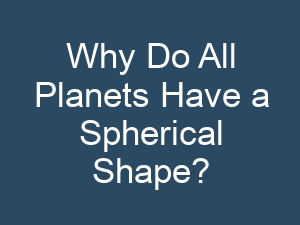 Why Do All Planets Have a Spherical Shape?