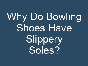 Why Do Bowling Shoes Have Slippery Soles?