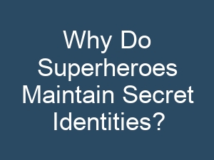 Why Do Superheroes Maintain Secret Identities?