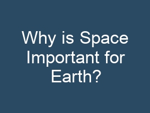 Why is Space Important for Earth?