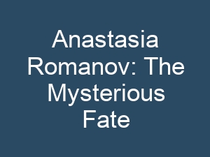 Anastasia Romanov: The Mysterious Fate